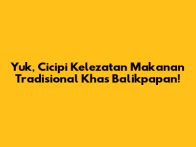 Yuk, Cicipi Kelezatan Makanan Tradisional Khas Balikpapan!